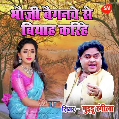 Bhauji Baiganave Se Biyah Karihe - Guddu Rangila album cover 