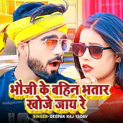Bhauji Ke Bahin Bhatar Khoje Jay Re - Deepak Raj Yadav album cover 
