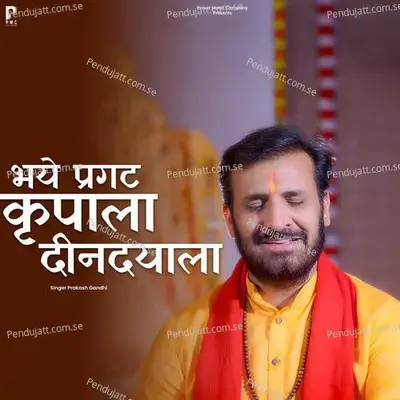 Bhaye Pragat Kripala Dindayala - Prakash Gandhi