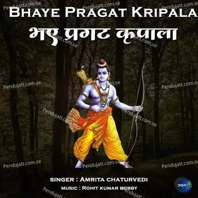 Bhaye Pragat Kripala - Rohit Kumar Bobby