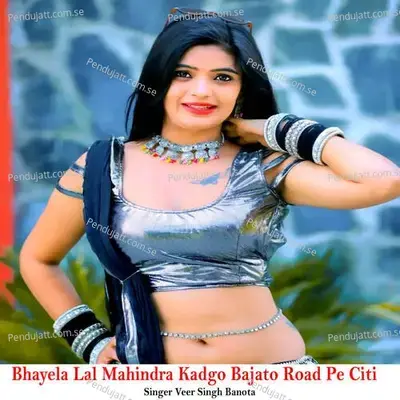 Bhayela Lal Mahindra Kadgo Bajato Road Pe Citi - Veer Singh banota