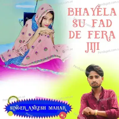 Bhayela Su Fad De Fera Jiji - Singer Ankesh Mahar album cover 