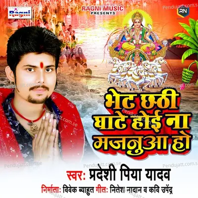 Bhet Chhathi Ghate Hoi Na Majanua Ho - Pradeshi Piya Yadav album cover 