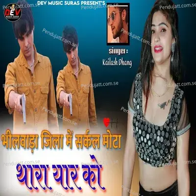 Bhilwara Jila Me Circle Mota Thara Yaar Ko - Kailash Dhang
