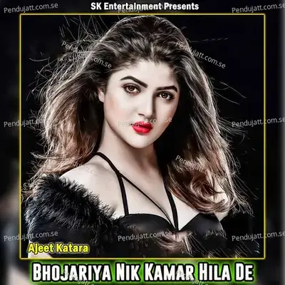 Bhojariya Nik Kamar Hila De - Ajeet Katara