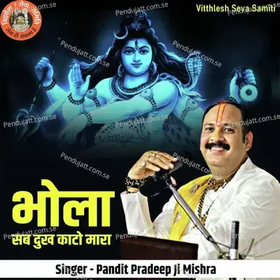 Bhola Sab Dukh Kato Mara - Pandit Pradeep Ji Mishra