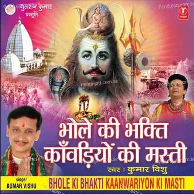 Bhole Ki Bhakti Kanwariyon Ki Masti - Kumar Vishu cover album