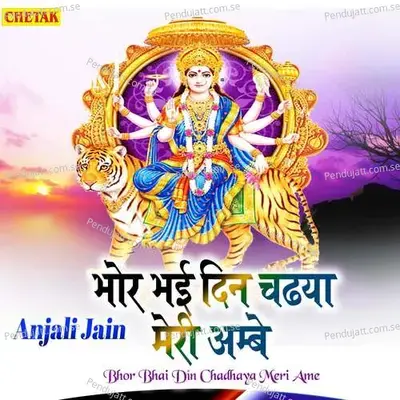 Bhor Bhai Din Chadhaya Meri Ambe - Anjali Jain