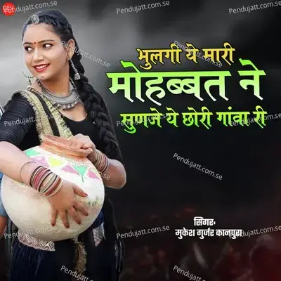 Bhulgi Ye Mari Mohabbat Ne Sunje Ye Chhori Gava Ri - Mukesh Gurjar Kanpura