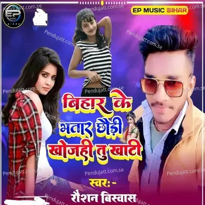 Bihar Ke Bhatar Chhori Khojihi Tu Khati - Roushan Bishwash
