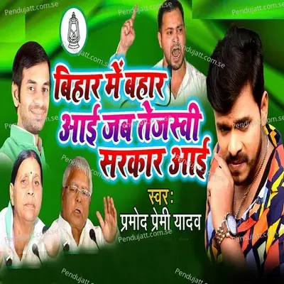 Bihar Me Bahar Aai Jab Tejaswi Sarkar Aai - Pramod Premi Yadav