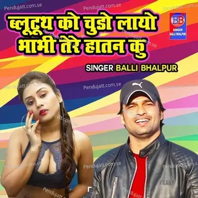 Bluetooth Ko Chudo Laayo Bhabhi Tere Hatan Ku - Balli Bhalpur