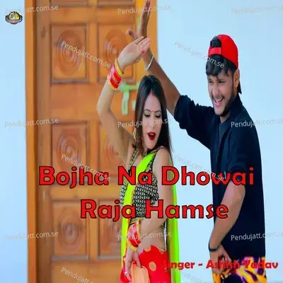 Bojha Na Dhowai Raja Hamse - Ashish Yadav