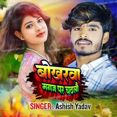 Bokharwa Magaj Par Chadhlau - Ashish Yadav album cover 