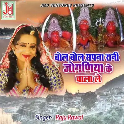 Bol Bol Sapna Rani Jogniya Ke Chala La - Raju Rawal album cover 