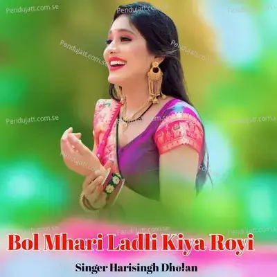 Bol Mhari Ladli Kiya Royi - Harisingh dholan