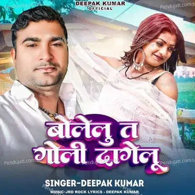 Bolelu Ta Goli Dagelu - Deepak Kumar album cover 