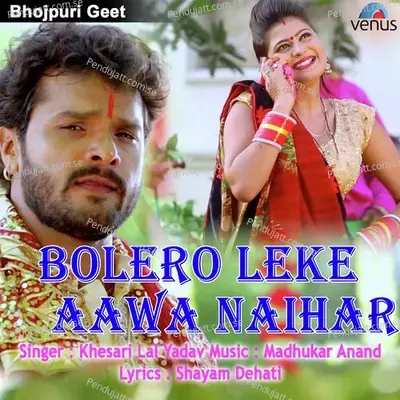 Bolero Leke Aawa Naihar - Khesari Lal Yadav album cover 