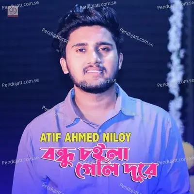 Bondhu Coila Geli Dure - Atif Ahmed Niloy album cover 