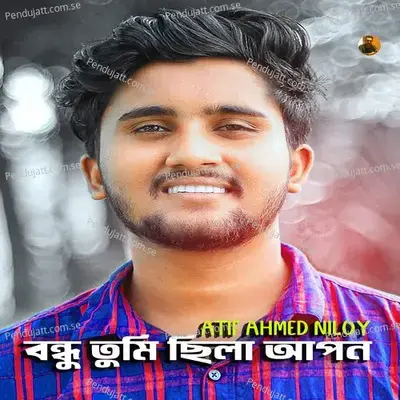 Bondhu Tumi Chila Apon - Atif Ahmed Niloy album cover 