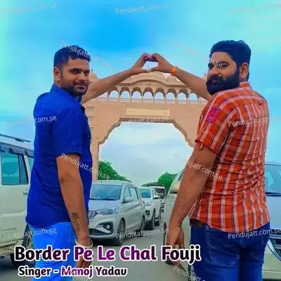 Border Pe Le Chal Fouji - Manoj Yadav album cover 