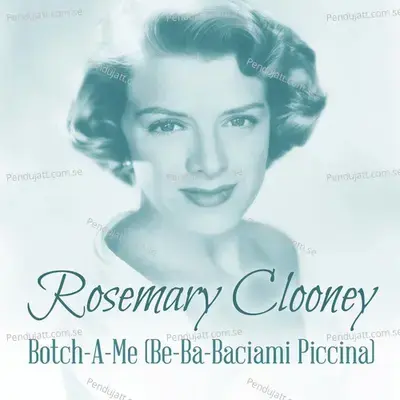 Botch-A-Me  Be-Ba-Baciami Piccina  - Rosemary Clooney