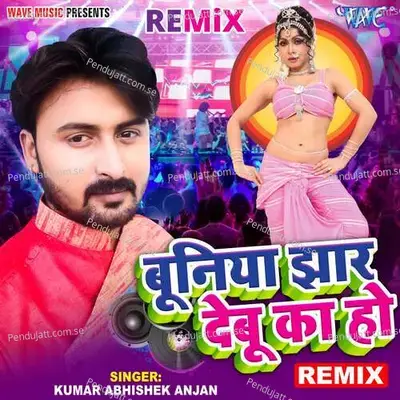 Buniya Jhaar Debu Ka Ho - Remix - Kumar Abhishek Anjan album cover 