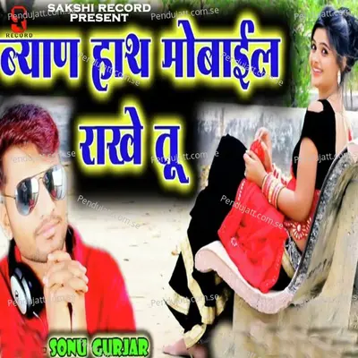 Byan Hath Mobile Rakhe Tu - Sonu Gurjar