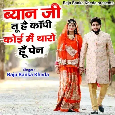 Byan Ji Tu Hai Copy Koi Main Taro Hu Pen - Raju Banka Kheda