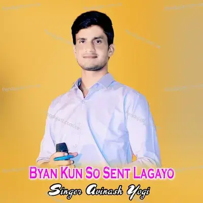 Byan Kun So Sent Lagayo - Avinash Yogi album cover 
