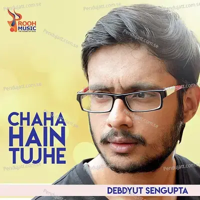 Chaha Hain Tujhe - Debdyut Sengupta album cover 