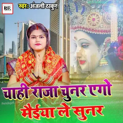 Chahi Raja Chunar Ago Maiya Le Suna - Anjali Thakur album cover 