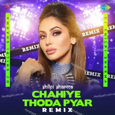 Chahiye Thoda Pyar - Remix - DJ Shilpi Sharma album cover 