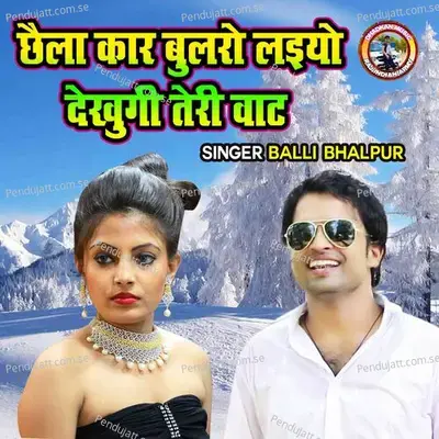 Chaila Car Bularo Laiyo Dekhungi Teri Waat mp3 song