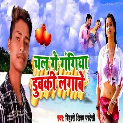 Chal Ga Gangiya Dubaki Lagabe - BIHARI SHIVAM PRADESHI album cover 