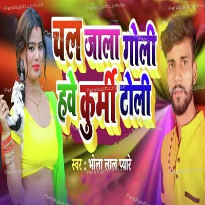 Chal Jala Goli Hawe Kurmi Toli - Bhola Lal Pyare album cover 