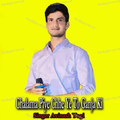 Chalama Piye Chhe Ye To Ganja Ki - Avinash Yogi