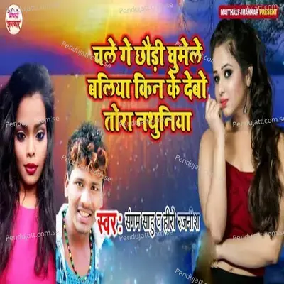 Chale Ge Chhodi Ghumele Baliya Kin Ke Debo Tora Nathuniya - Sangam Sahu album cover 