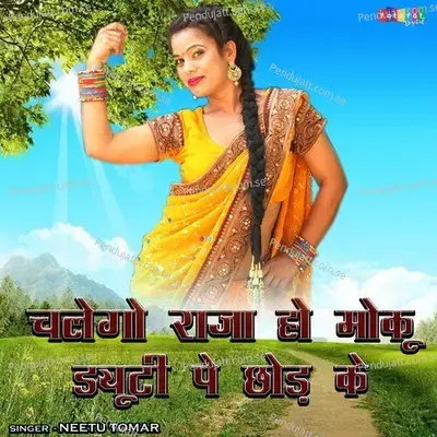 Chalego Raja Ho Duty Pe Moku Chhor Ke - Neetu Tomar