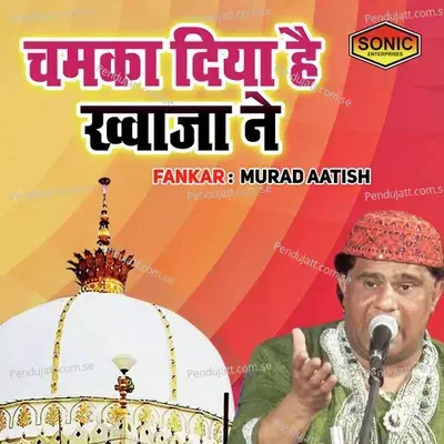 Chamka Diya Khuwaja Ne - Murad Aatish