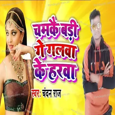 Chamkai Badi Ge Galwa Ke Harwa - Chandan Raj