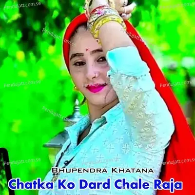 Chatak Ko Dard Chale Raja - Bhupendra Khatana
