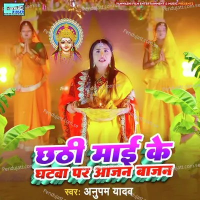 Chathi Mai Ke Ghatwa Pe Aajan Bajan - Anupama Yadav album cover 