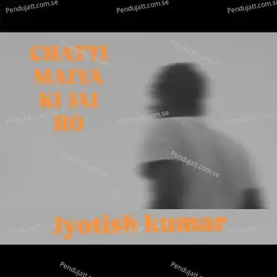 Chatti Maiya Ki Jai Ho - Jyotish Kumar album cover 