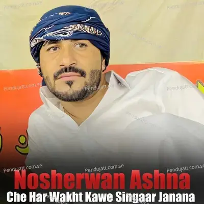 Che Har Wakht Kawe Singaar Janana - Nosherwan Ashna