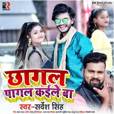 Chhagal Pagal Kaile Ba - Sarvesh Singh album cover 