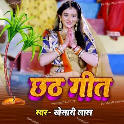 Chhath Geet - Khesari Lal Yadav