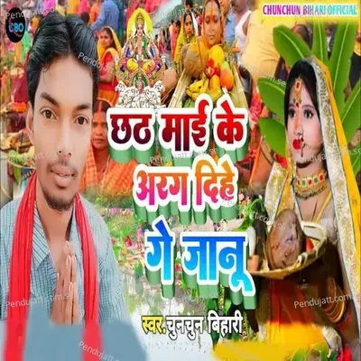 Chhath Mai Ke Arag Dihe Ge Janu - Chunchun Bihari album cover 