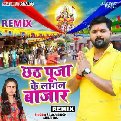 Chhath Pooja Ke Lagal Bazar - Remix - Samar Singh album cover 
