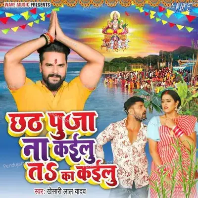 Chhath Pooja Na Kailu Ta Ka Kailu - Khesari Lal Yadav album cover 